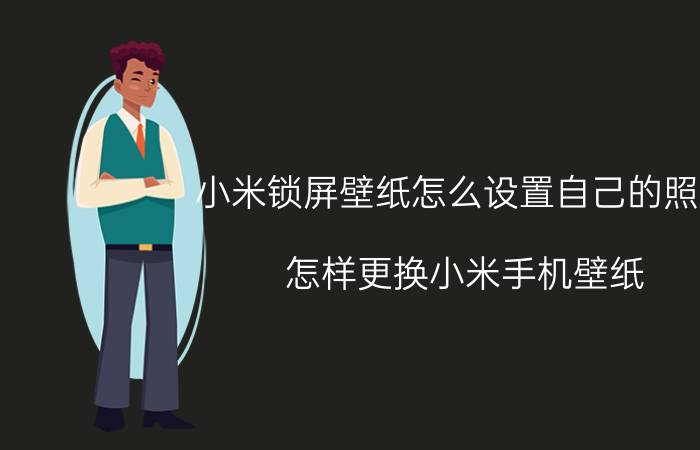 小米锁屏壁纸怎么设置自己的照片 怎样更换小米手机壁纸？